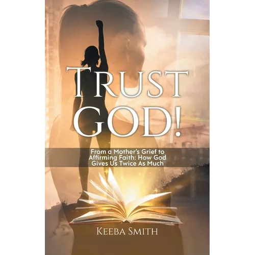 Trust God!: From a Mother's Grief to Affirming Faith: How God Gives Us Twice As Much