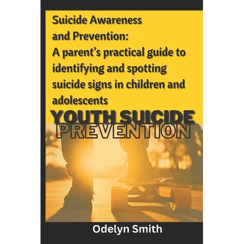 Suicide Awareness and Prevention: A parent's practical guide to identifying and spotting suicide signs in children and adolescents