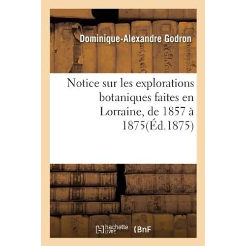 Notice Sur Les Explorations Botaniques Faites En Lorraine, de 1857 À 1875, Et de Leurs Résultats