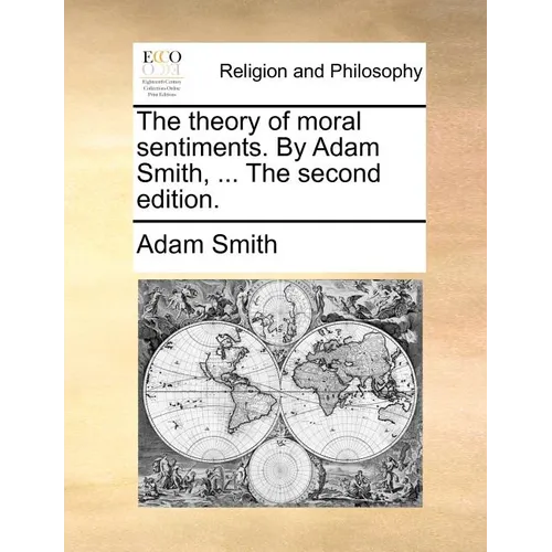 The Theory of Moral Sentiments. by Adam Smith, ... the Second Edition.