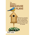 The Book of Birdhouse Plans: 11 DIY Bird House Building Ideas You Can Build to Attract and Retain Birds Plus Tools, Placement and Maintenance Tips to