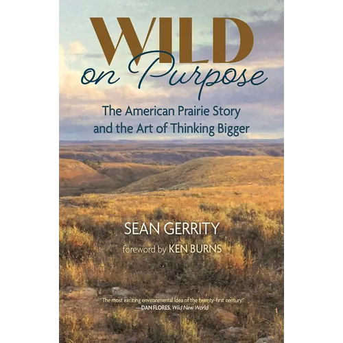 Wild on Purpose: The American Prairie Story and the Art of Thinking Bigger