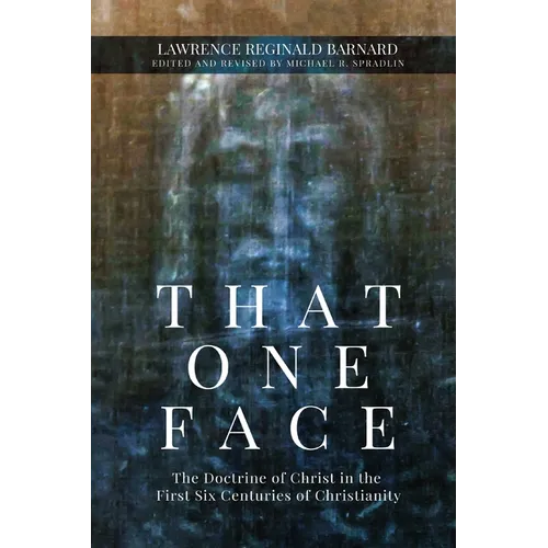 That One Face: The Doctrine of Christ in the First Six Centuries of Christianity