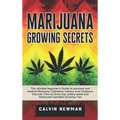 Marijuana Growing Secrets: The Ultimate Beginner's Guide to Personal and Medical Marijuana Cultivation Indoors and Outdoors. Discover How to Grow Top