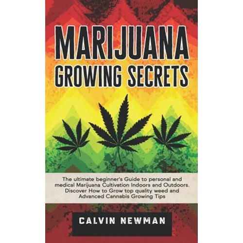 Marijuana Growing Secrets: The Ultimate Beginner's Guide to Personal and Medical Marijuana Cultivation Indoors and Outdoors. Discover How to Grow Top