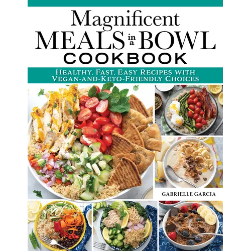 Magnificent Meals in a Bowl Cookbook: Healthy, Fast, Easy Recipes with Vegan-And-Keto-Friendly Choices