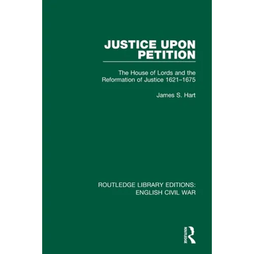 Justice Upon Petition: The House of Lords and the Reformation of Justice 1621-1675