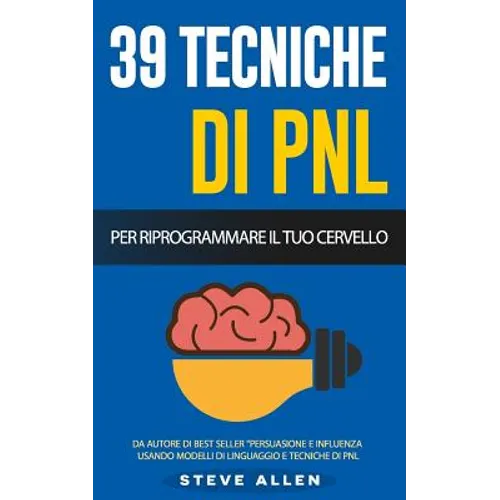 Pnl - 39 Tecniche, Modelli E Strategie Pnl Per Cambiare La Tua Vita E Quella Degli Altri: 39 Tecniche Basiche E Avanzate Di Programmazione Neuro-Lingu