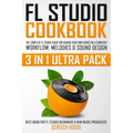 FL Studio Cookbook (3 in 1 Ultra Pack): The Complete FL Studio Guide for Making Your Own Songs on a Computer: Workflow, Melodies & Sound Design (Best