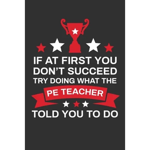 If At First You Don't Succeed Try Doing What Your PE Teacher Told You To Doing: Thank you Gift for PE Teacher Great for Teacher Appreciation