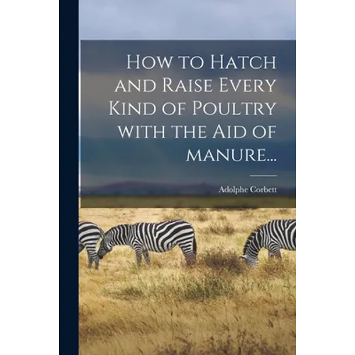 How to Hatch and Raise Every Kind of Poultry With the Aid of Manure...
