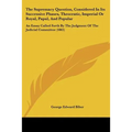The Supremacy Question, Considered In Its Successive Phases, Theocratic, Imperial Or Royal, Papal, And Popular: An Essay Called Forth By The Judgment