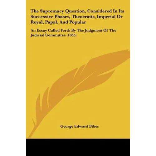 The Supremacy Question, Considered In Its Successive Phases, Theocratic, Imperial Or Royal, Papal, And Popular: An Essay Called Forth By The Judgment - Paperback