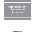 History of the county of Westmoreland, Pennsylvania, with biographical sketches of many of its pioneers and prominent men