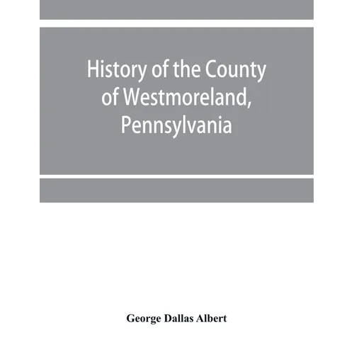 History of the county of Westmoreland, Pennsylvania, with biographical sketches of many of its pioneers and prominent men