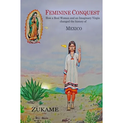 Feminine Conquest: How a Real Woman and an Imaginary Virgin changed the history of Mexico