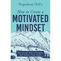 Napoleon Hill's How to Create a Motivated Mindset: Stay on the Path to Purpose and Achieve Your Goals