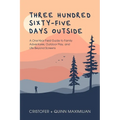 Three Hundred Sixty-Five Days Outside: A One-Year Field Guide to Family Adventures, Outdoor Play, and Life Beyond Screens