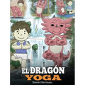 El Dragón Yoga: (The Yoga Dragon). Enseña a tu dragón a practicar yoga. Un lindo cuento infantil para enseñar a los niños el poder del yoga para forta