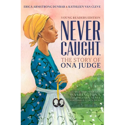 Never Caught, the Story of Ona Judge: George and Martha Washington's Courageous Slave Who Dared to Run Away; Young Readers Edition