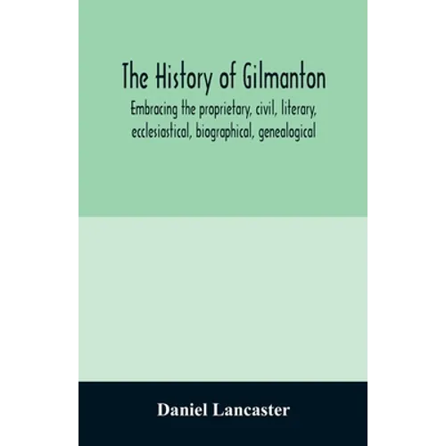 The history of Gilmanton, embracing the proprietary, civil, literary, ecclesiastical, biographical, genealogical, and miscellaneous history, from the - Paperback