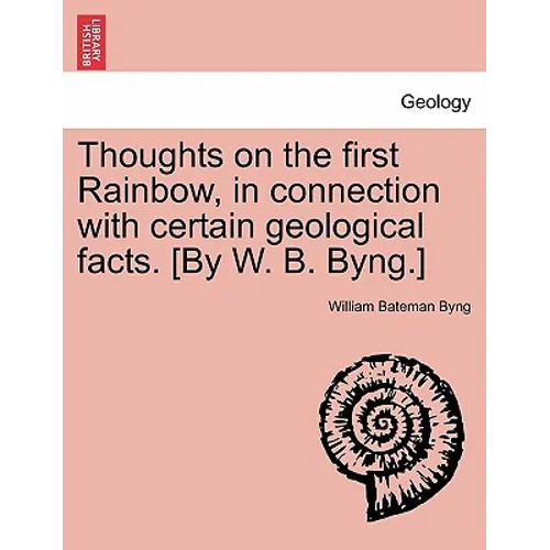 Thoughts on the First Rainbow, in Connection with Certain Geological Facts. [by W. B. Byng.]