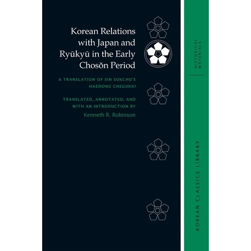 Korean Relations with Japan and Ryūkyū In the Early Chosŏn Period: A Translation of Sin Sukchu's Haedong Chegukki