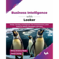 Business Intelligence with Looker: Design, Develop, and Diagnose: The Comprehensive Looker Guide for Admins, Developers, and Users (English Edition)