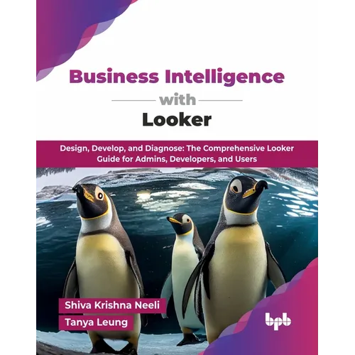 Business Intelligence with Looker: Design, Develop, and Diagnose: The Comprehensive Looker Guide for Admins, Developers, and Users (English Edition)