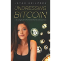 Undressing Bitcoin: A Revealing Guide To The World's Most Revolutionary Asset