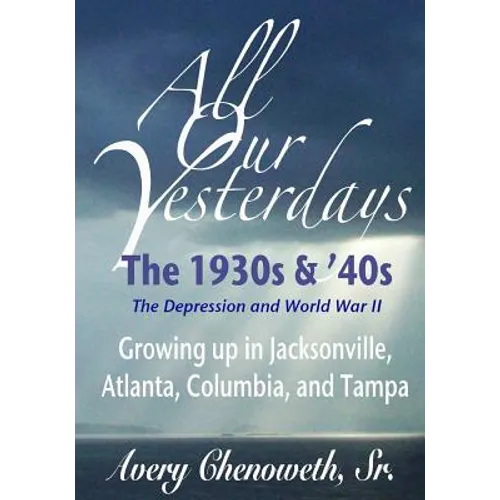 All Our Yesterdays: The 1930s & '40s: Growing up in Jacksonville, Atlanta, Columbia, and Tampa