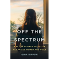 Off the Spectrum: Why the Science of Autism Has Failed Women and Girls