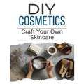 DIY Cosmetics: The Beginner's Guide to Natural Beauty Products