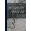 A Woman's Journey Round the World From Vienna to Brazil, Chili, Tahati, China, Hindostan, Persia, and Asia Minor an Unabridged Translation From the Ge
