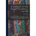 A Voyage to the Coast of Africa, in 1758: Containing a Succinct Account of the Expedition To, and the Taking of the Island of Goree, by a Squadron Com