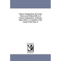 Chinese Immigration. the Social, Moral, and Political Effect of Chinese Immigration. Testimony Taken Before a Committee of the Senate of the State of