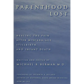 Parenthood Lost: Healing the Pain After Miscarriage, Stillbirth, and Infant Death
