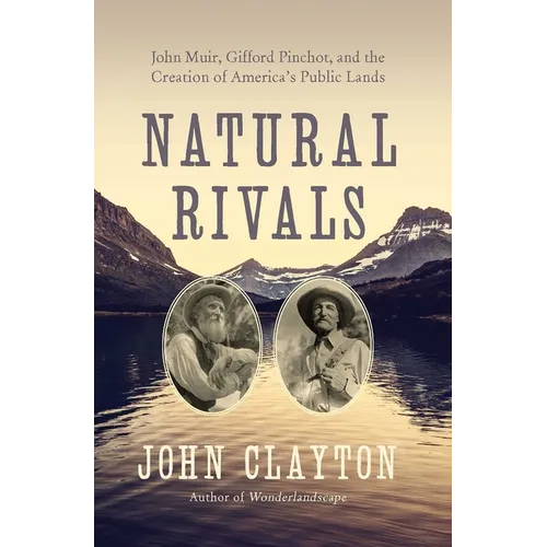 Natural Rivals: John Muir, Gifford Pinchot, and the Creation of America's Public Lands