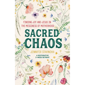 Sacred Chaos: Finding Joy and Jesus in the Messiness of Motherhood