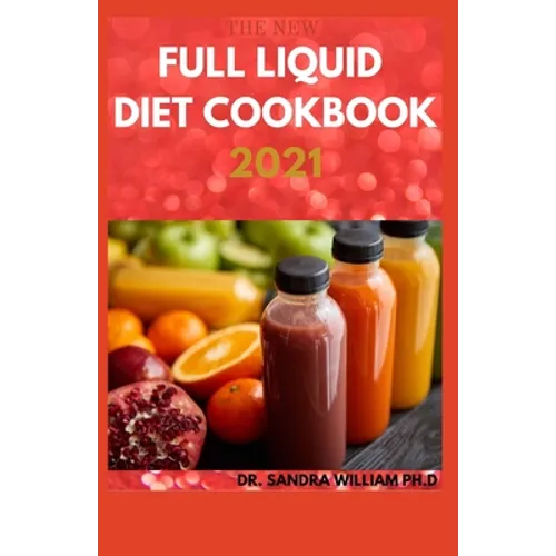 The New Full Liquid Diet Cookbook 2021: 50+ Easy And Delicious Recipes With Meal Plans For Weight Loss And Healthy Living