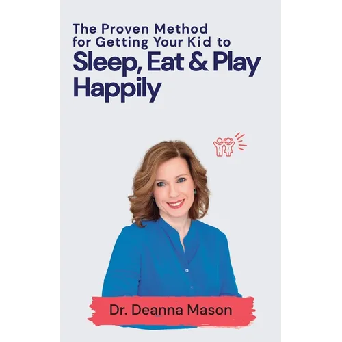 The Proven Method for Getting Your Kid to Eat, Sleep & Play Happily