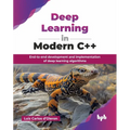 Deep Learning in Modern C++: End-to-end development and implementation of deep learning algorithms (English Edition)