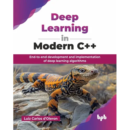 Deep Learning in Modern C++: End-to-end development and implementation of deep learning algorithms (English Edition)