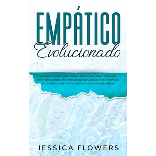 Empático evolucionado Una guía de supervivencia para la persona altamente sensible (PAS) para curarse, recuperarse del abuso narcisista, prosperar en