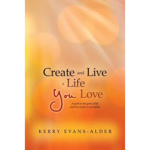 Create and Live a Life You Love: A Guide to the Game of Life and How to Play It Successfully
