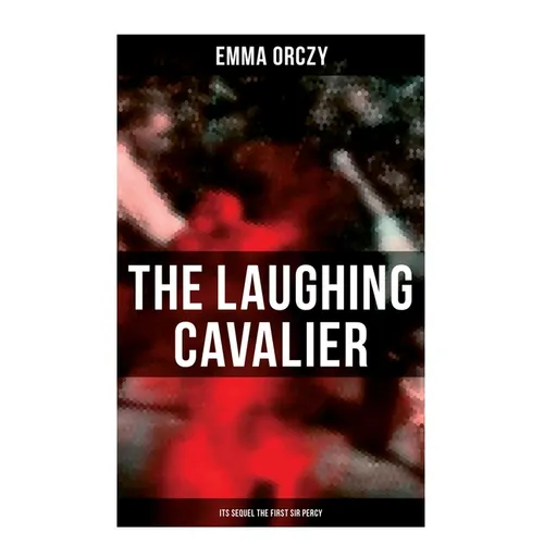THE LAUGHING CAVALIER (& Its Sequel The First Sir Percy): Historical Adventure Novels, Prequels to Scarlet Pimpernel