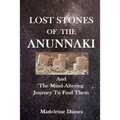 Lost Stones of the Anunnaki: And The Mind-Altering Journey To Find Them