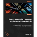 Bootstrapping Service Mesh Implementations with Istio: Build reliable, scalable, and secure microservices on Kubernetes with Service Mesh