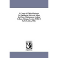 A Course of Clinical Lectures on Diphtheria, Delivered Before the Class of Hahnemann Medical College, Chicago, Session of 1862-3. by R. Ludlam, M.D.