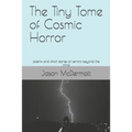 The Tiny Tome of Cosmic Horror: poems and short stories of terrors beyond the mind
